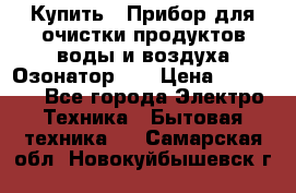 Купить : Прибор для очистки продуктов,воды и воздуха.Озонатор    › Цена ­ 25 500 - Все города Электро-Техника » Бытовая техника   . Самарская обл.,Новокуйбышевск г.